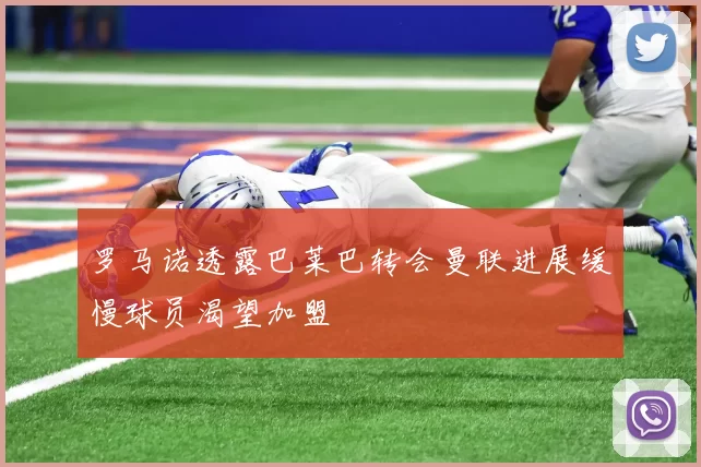 罗马诺透露巴莱巴转会曼联进展缓慢球员渴望加盟