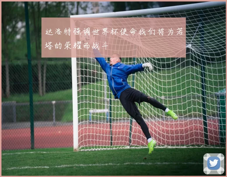 达洛特强调世界杯使命我们将为若塔的荣耀而战斗