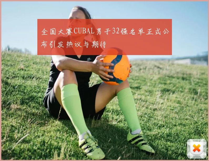 全国大赛CUBAL男子32强名单正式公布引发热议与期待