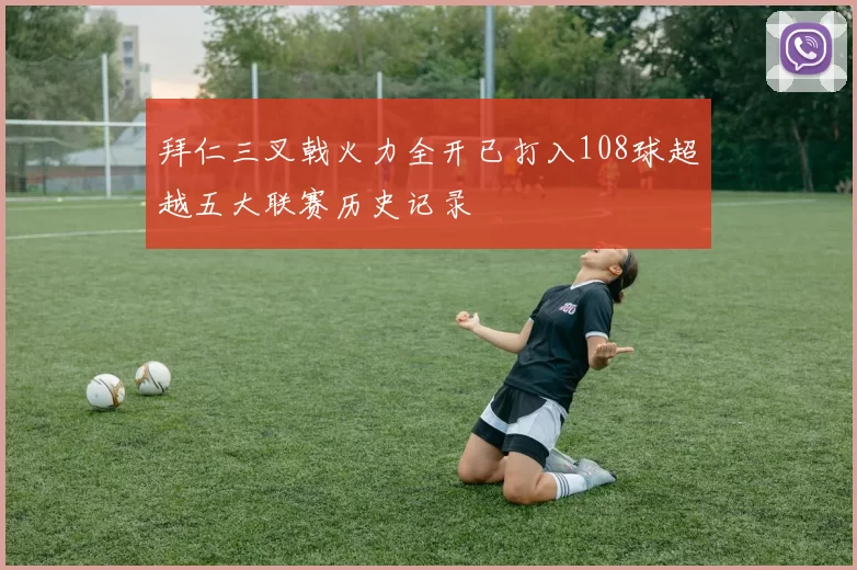 拜仁三叉戟火力全开已打入108球超越五大联赛历史记录