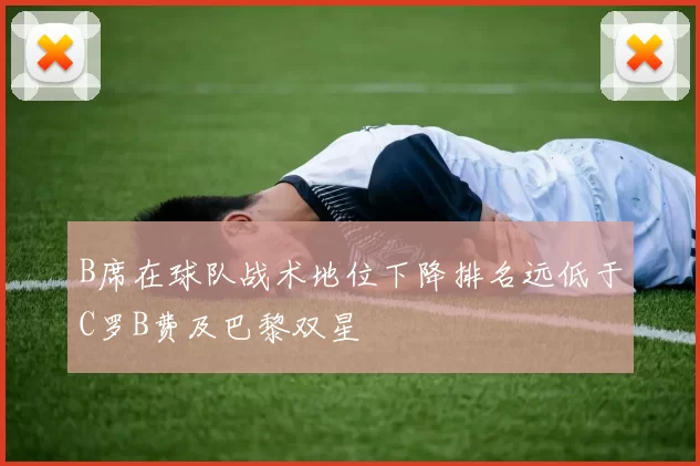 B席在球队战术地位下降排名远低于C罗B费及巴黎双星
