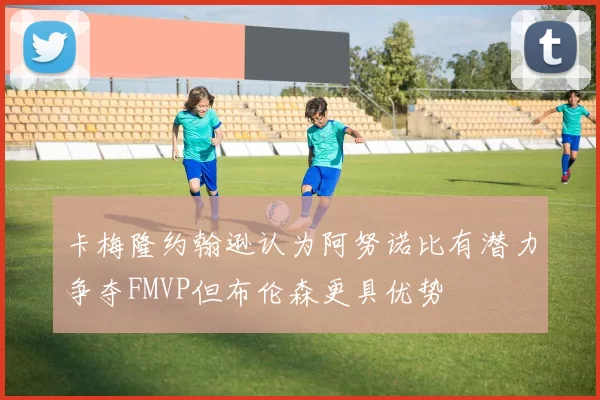 卡梅隆约翰逊认为阿努诺比有潜力争夺FMVP但布伦森更具优势